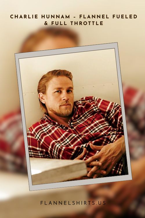 Charlie Hunnam – Flannel Fueled & Full Throttle Charlie Hunnam – Flannel Fueled & Full Throttle